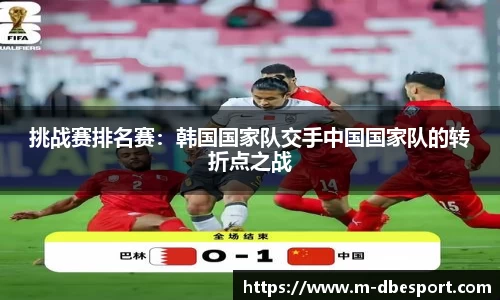 挑战赛排名赛：韩国国家队交手中国国家队的转折点之战