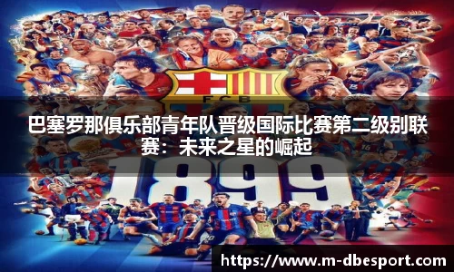 巴塞罗那俱乐部青年队晋级国际比赛第二级别联赛：未来之星的崛起